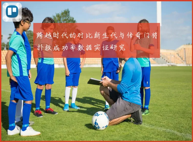 跨越时代的对比新生代与传奇门将扑救成功率数据实证研究
